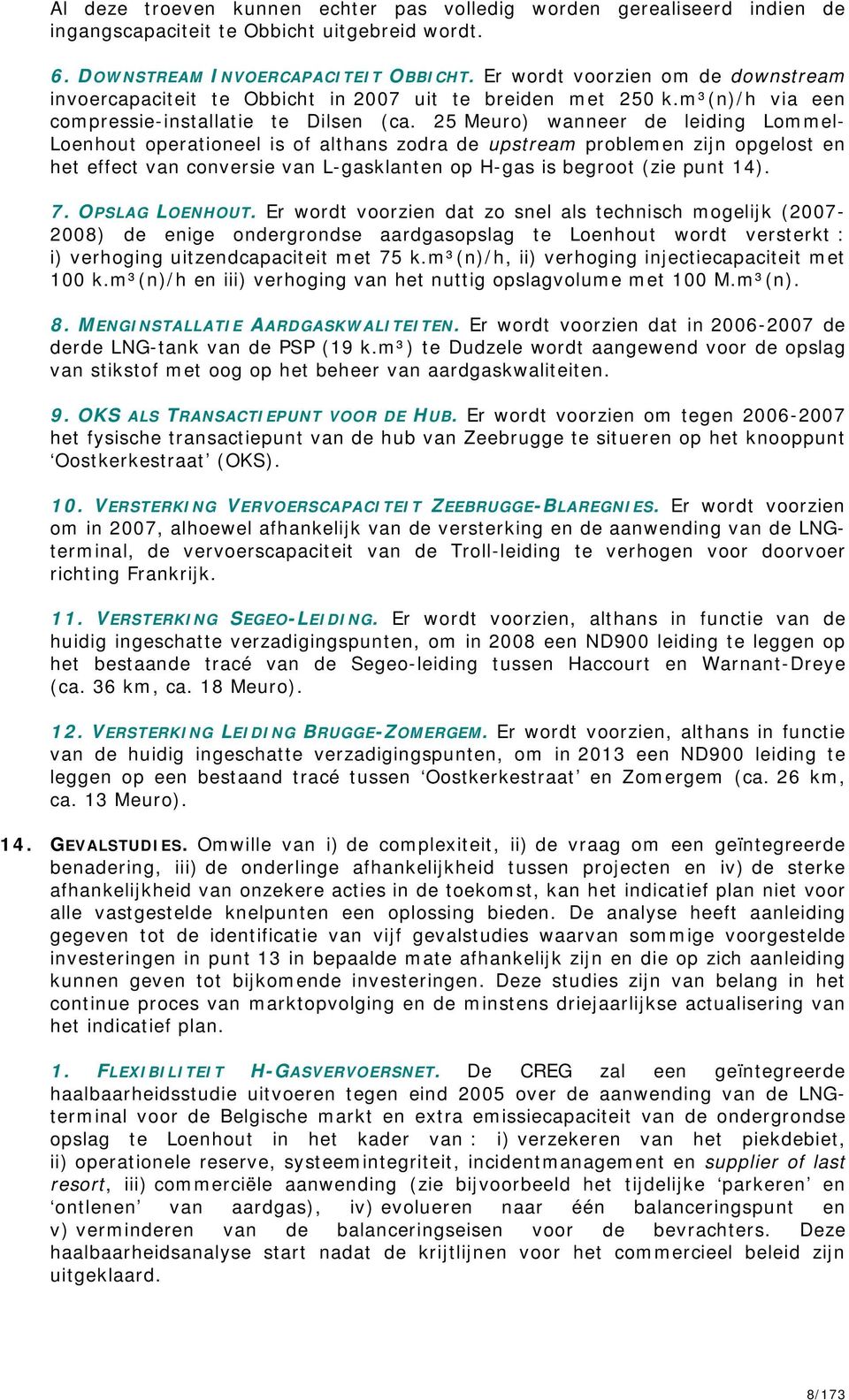 25 Meuro) wanneer de leiding Lommel- Loenhout operationeel is of althans zodra de upstream problemen zijn opgelost en het effect van conversie van L-gasklanten op H-gas is begroot (zie punt 14). 7.