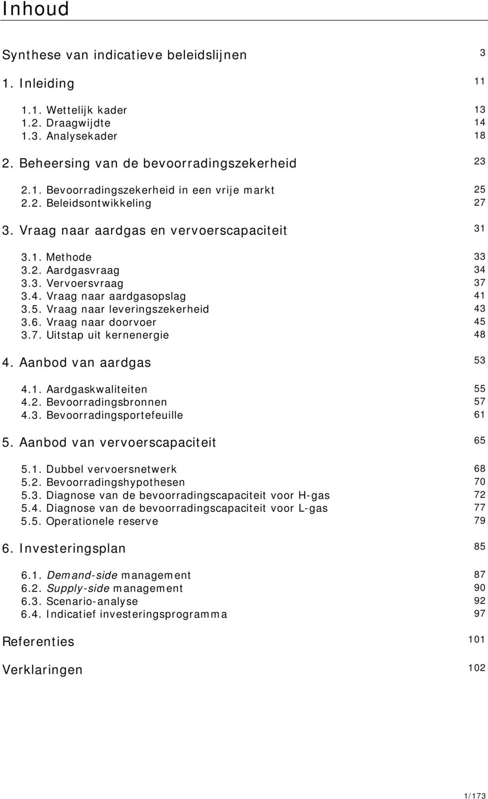 Vraag naar leveringszekerheid 43 3.6. Vraag naar doorvoer 45 3.7. Uitstap uit kernenergie 48 4. Aanbod van aardgas 53 4.1. Aardgaskwaliteiten 55 4.2. Bevoorradingsbronnen 57 4.3. Bevoorradingsportefeuille 61 5.