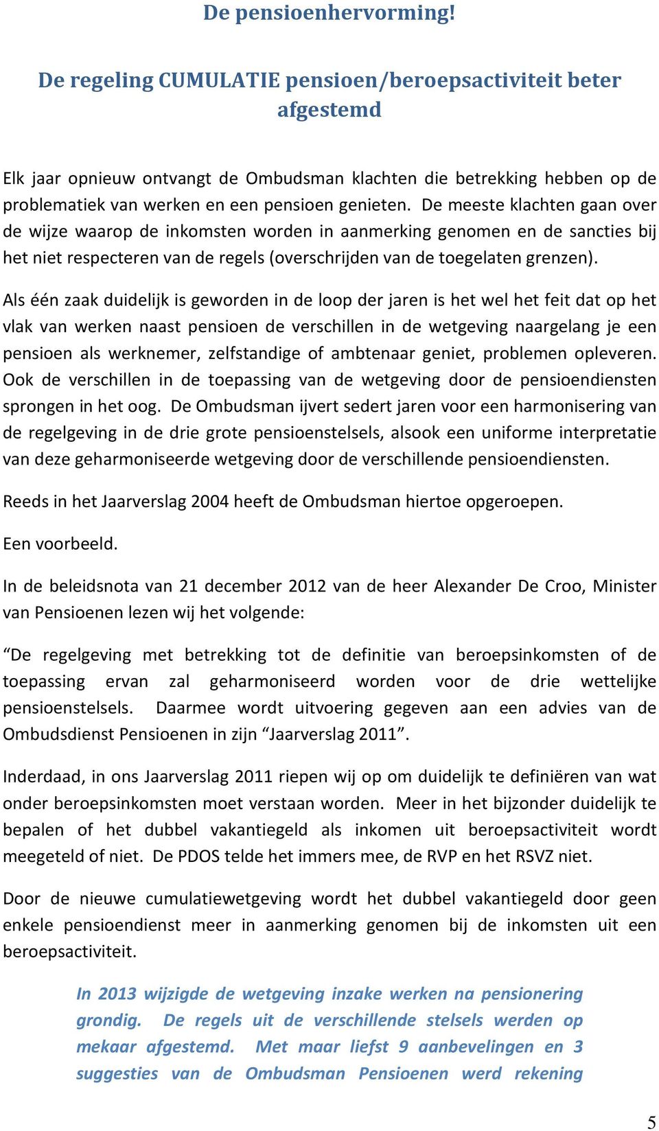 De meeste klachten gaan over de wijze waarop de inkomsten worden in aanmerking genomen en de sancties bij het niet respecteren van de regels (overschrijden van de toegelaten grenzen).