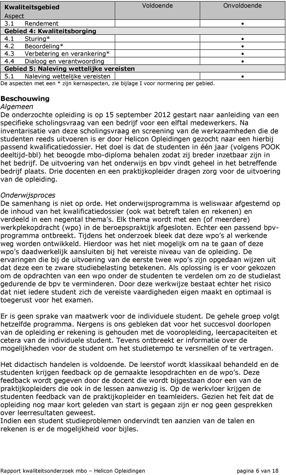 Beschouwing Algemeen De onderzochte opleiding is op 15 september 2012 gestart naar aanleiding van een specifieke scholingsvraag van een bedrijf voor een elftal medewerkers.