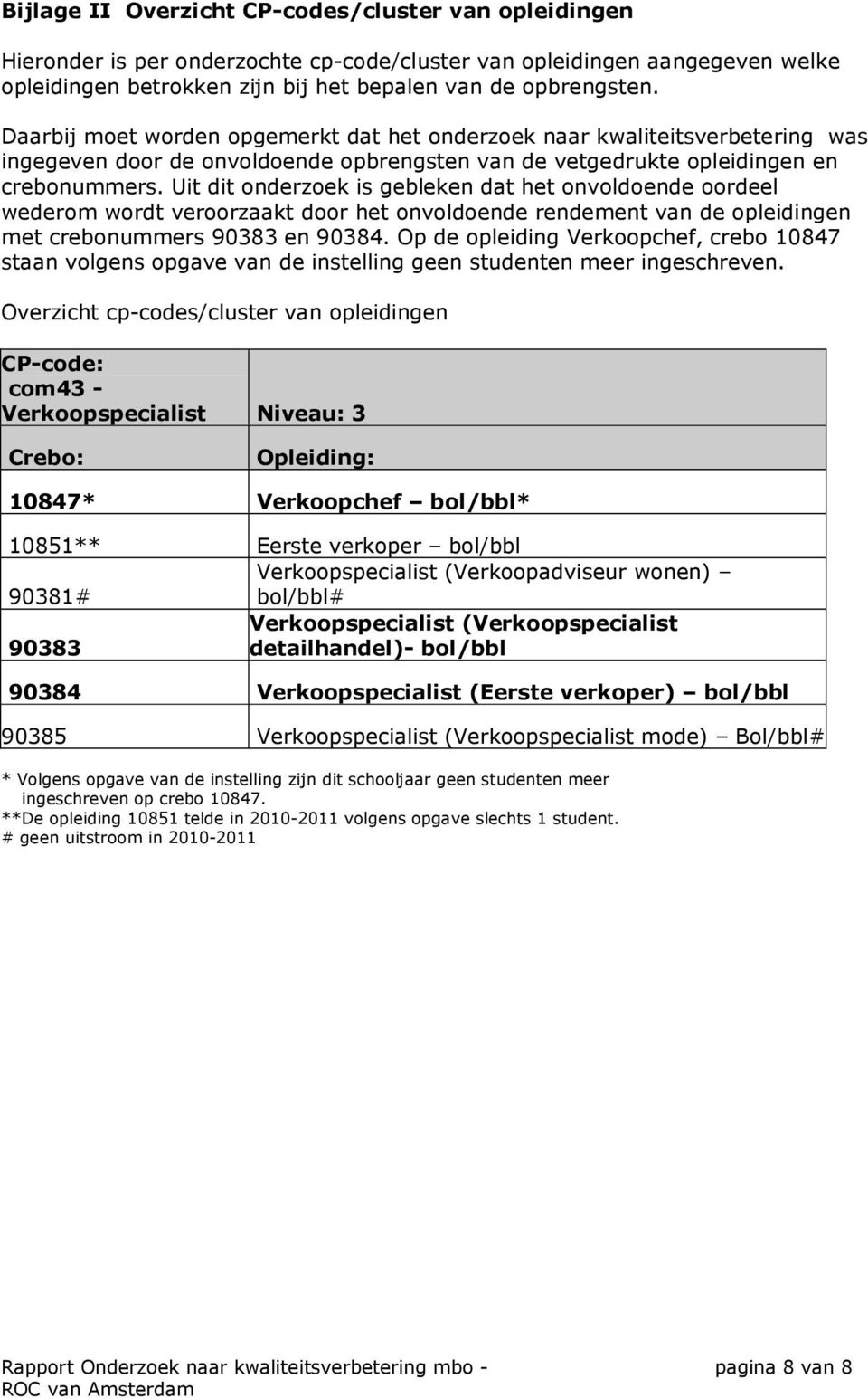 Uit dit onderzoek is gebleken dat het onvoldoende oordeel wederom wordt veroorzaakt door het onvoldoende rendement van de opleidingen met crebonummers 90383 en 90384.