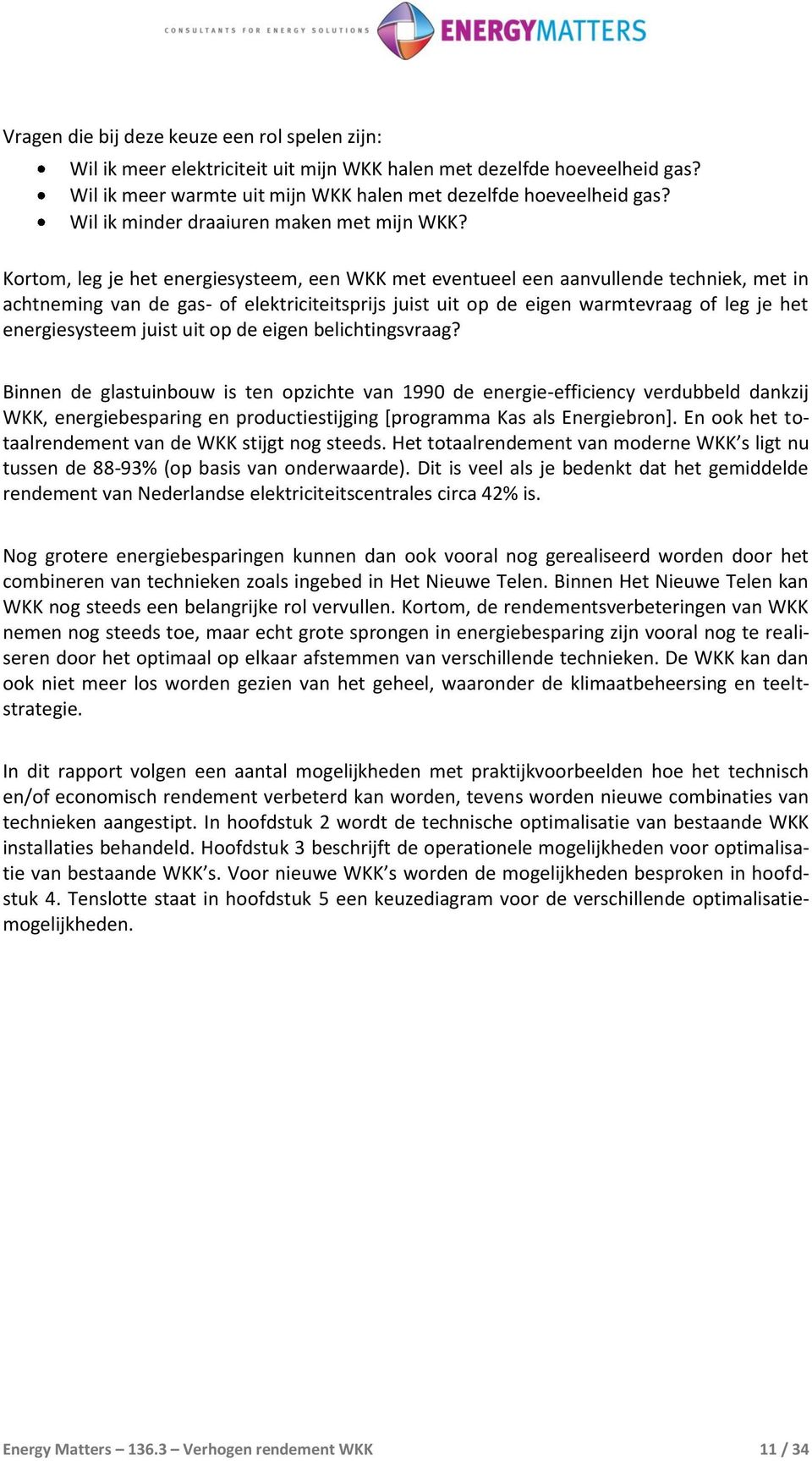 Kortom, leg je het energiesysteem, een WKK met eventueel een aanvullende techniek, met in achtneming van de gas- of elektriciteitsprijs juist uit op de eigen warmtevraag of leg je het energiesysteem