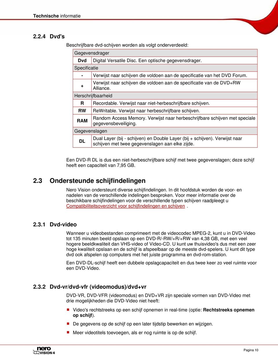 Herschrijfbaarheid R RW RAM Gegevenslagen DL Recordable. Verwijst naar niet-herbeschrijfbare schijven. ReWritable. Verwijst naar herbeschrijfbare schijven. Random Access Memory.