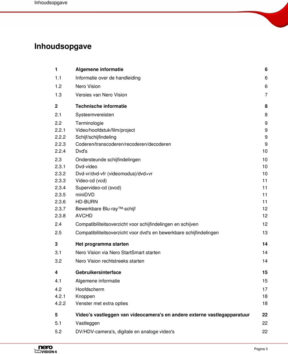 3.2 Dvd-vr/dvd-vfr (videomodus)/dvd+vr 10 2.3.3 Video-cd (vcd) 11 2.3.4 Supervideo-cd (svcd) 11 2.3.5 minidvd 11 2.3.6 HD-BURN 11 2.3.7 Bewerkbare Blu-ray -schijf 12 2.3.8 AVCHD 12 2.