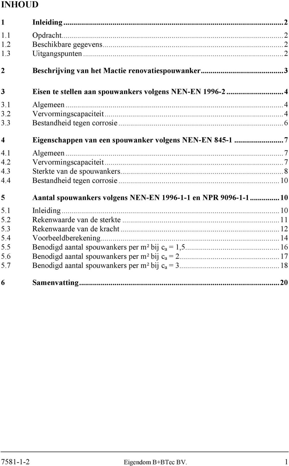 ..6 4 Eigenschappen van een spouwanker volgens NEN-EN 845-1...7 4.1 Algemeen...7 4.2 Vervormingscapaciteit...7 4.3 Sterkte van de spouwankers...8 4.4 Bestandheid tegen corrosie.