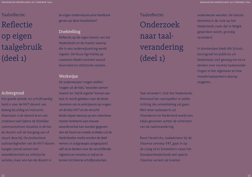 De focus ligt hierbij op creatieve ideeën omtrent woord- Onderzoek naar taalverandering (deel 1) decennia is de visie op het Nederlands zoals dat in België gesproken wordt, grondig veranderd.