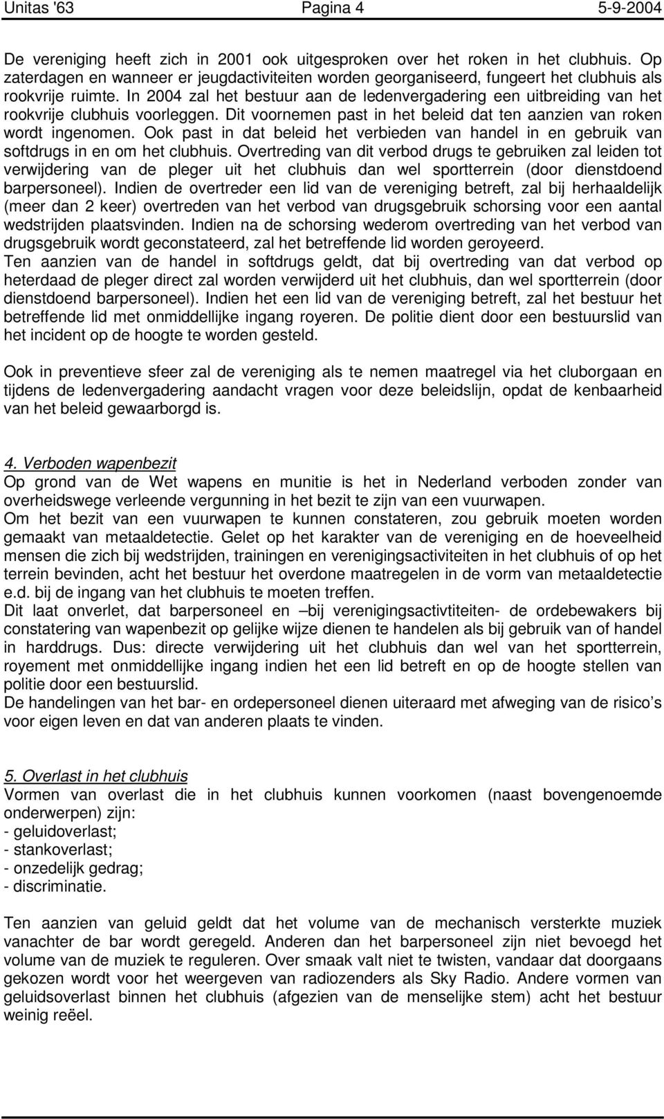 In 2004 zal het bestuur aan de ledenvergadering een uitbreiding van het rookvrije clubhuis voorleggen. Dit voornemen past in het beleid dat ten aanzien van roken wordt ingenomen.