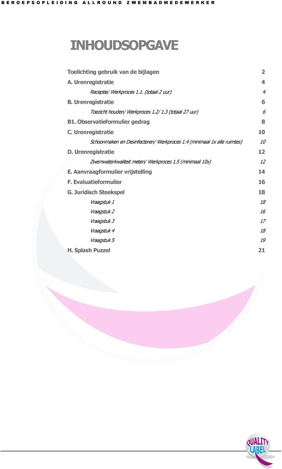 Observatieformulier gedrag 8 C. Urenregistratie 10 Schoonmaken en Desinfecteren/ Werkproces 1.4 (minimaal 1x alle ruimtes) 10 D.