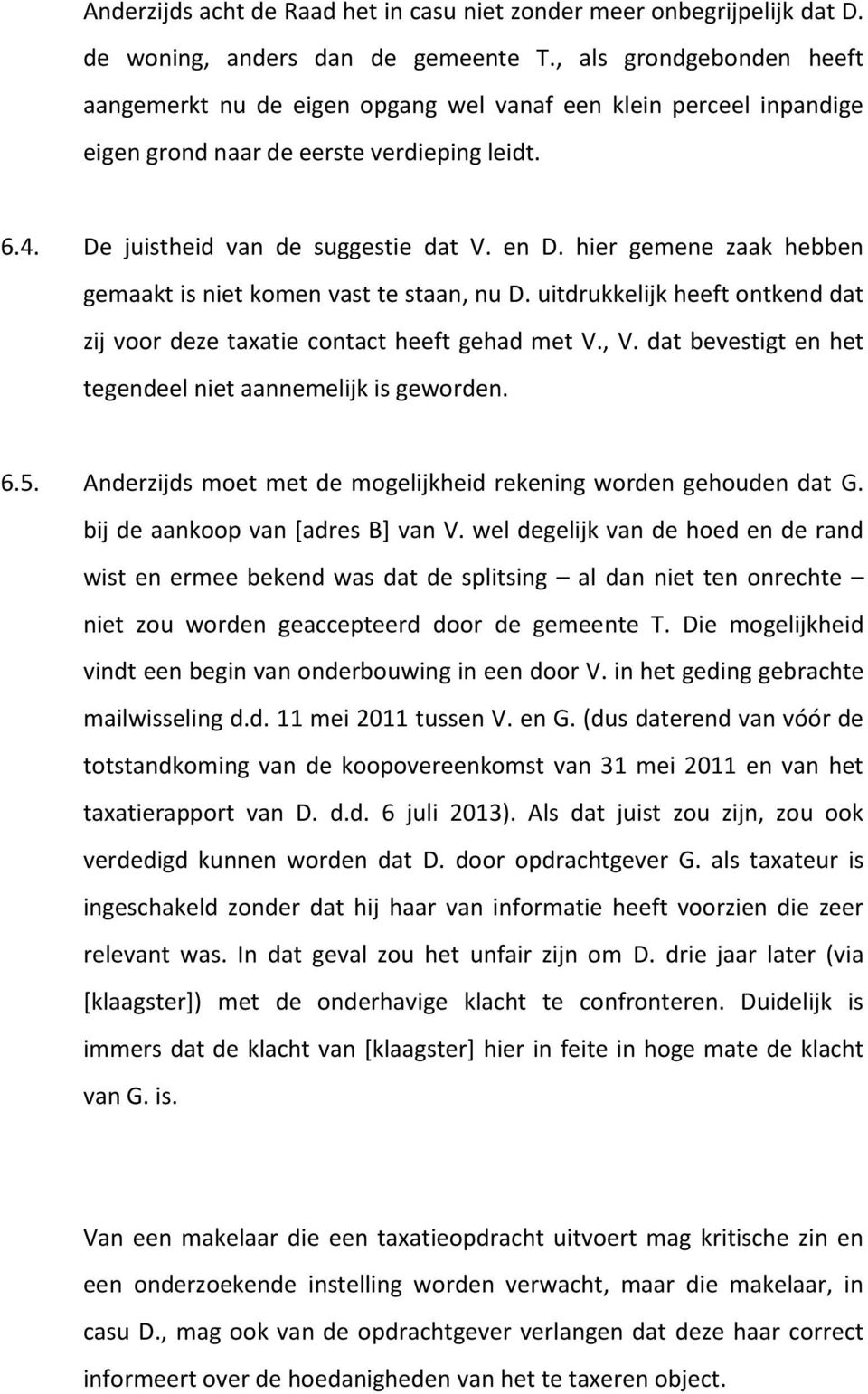 hier gemene zaak hebben gemaakt is niet komen vast te staan, nu D. uitdrukkelijk heeft ontkend dat zij voor deze taxatie contact heeft gehad met V., V.