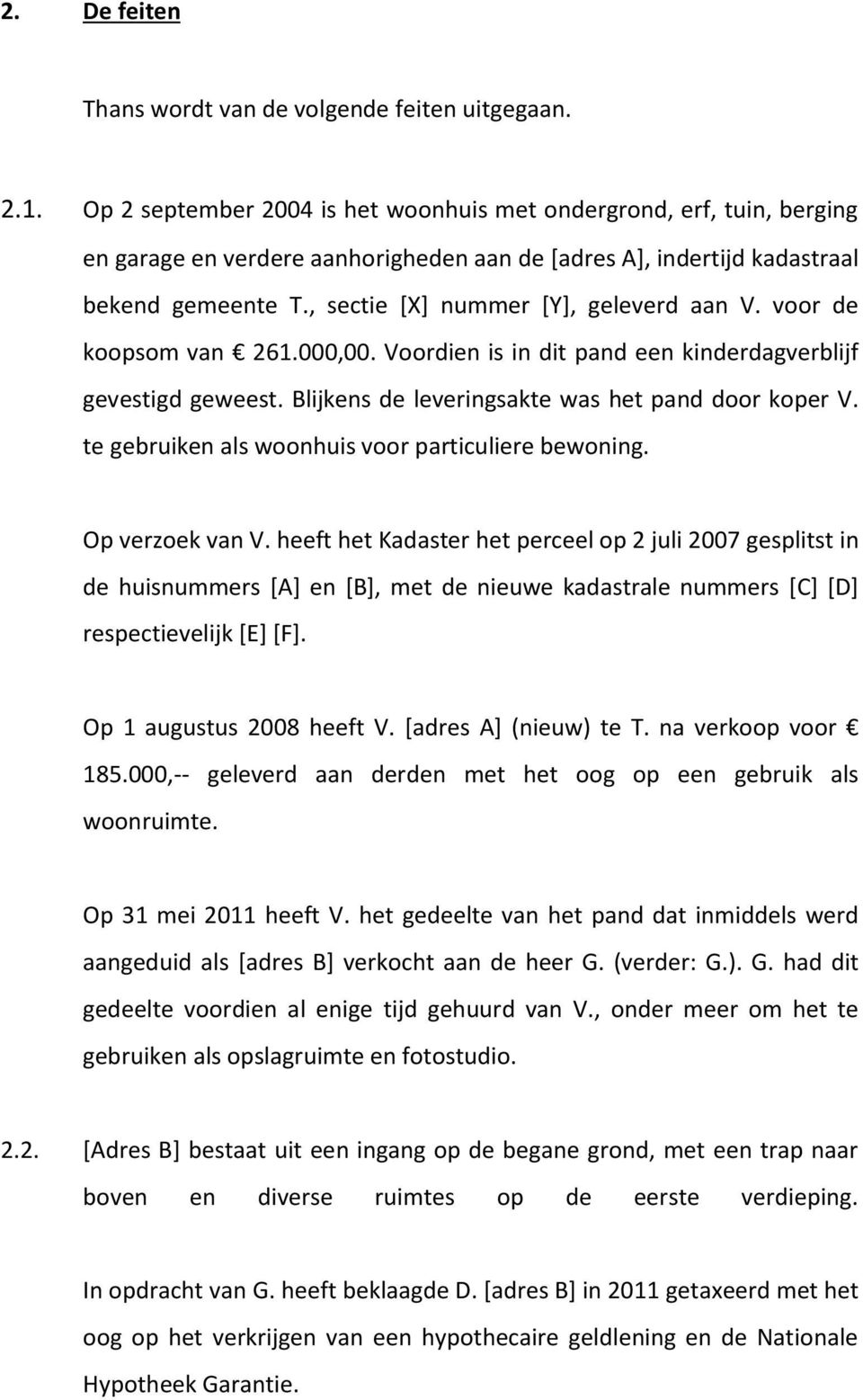 , sectie [X] nummer [Y], geleverd aan V. voor de koopsom van 261.000,00. Voordien is in dit pand een kinderdagverblijf gevestigd geweest. Blijkens de leveringsakte was het pand door koper V.