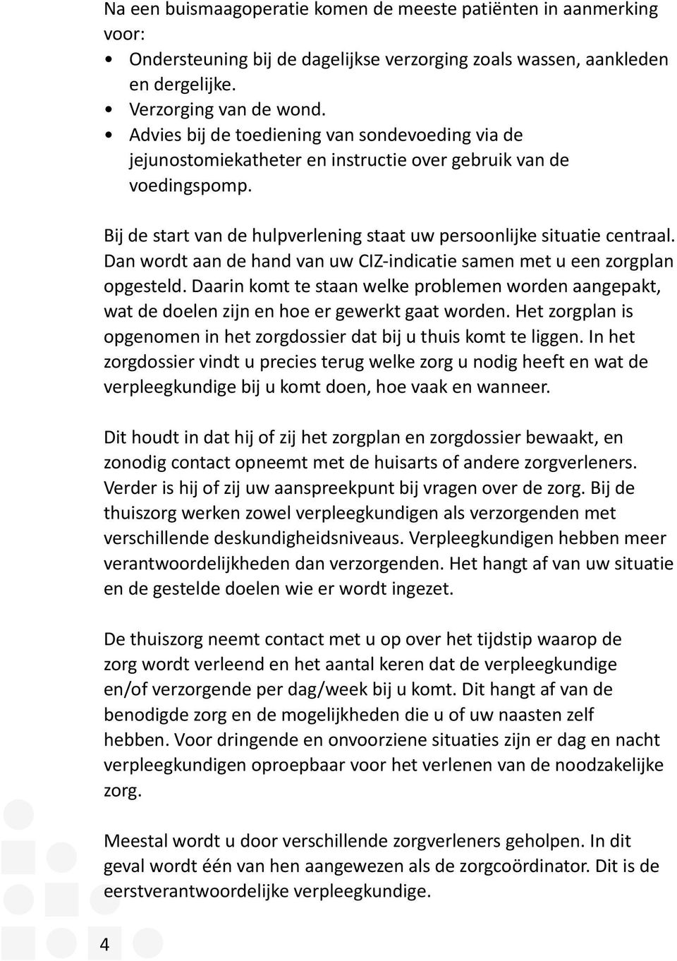 Dan wordt aan de hand van uw CIZ-indicatie samen met u een zorgplan opgesteld. Daarin komt te staan welke problemen worden aangepakt, wat de doelen zijn en hoe er gewerkt gaat worden.