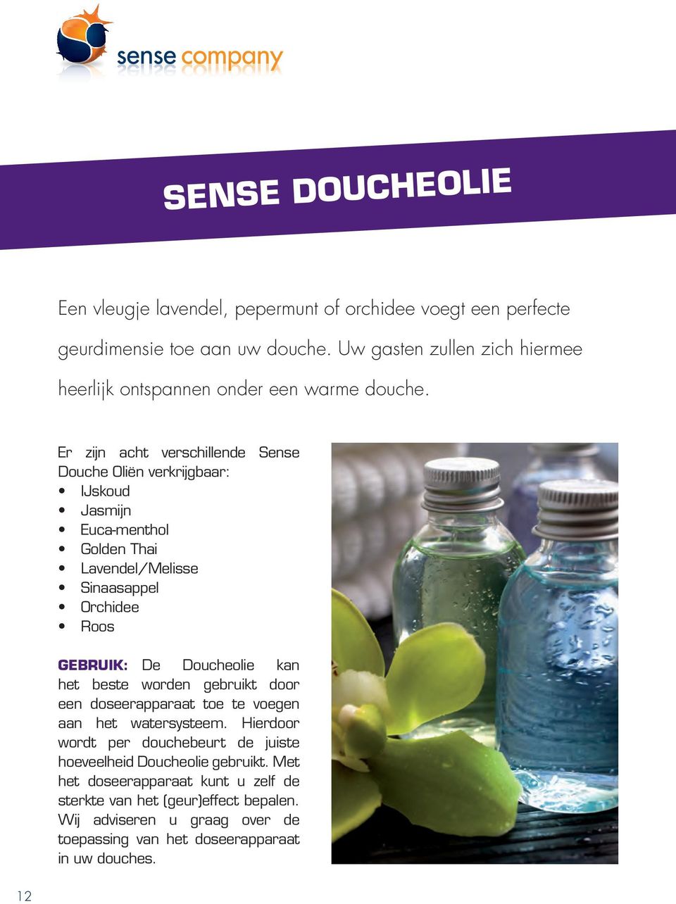 Er zijn acht verschillende Sense Douche Oliën verkrijgbaar: IJskoud Jasmijn Euca-menthol Golden Thai Lavendel/Melisse Sinaasappel Orchidee Roos GEBRUIK: De Doucheolie