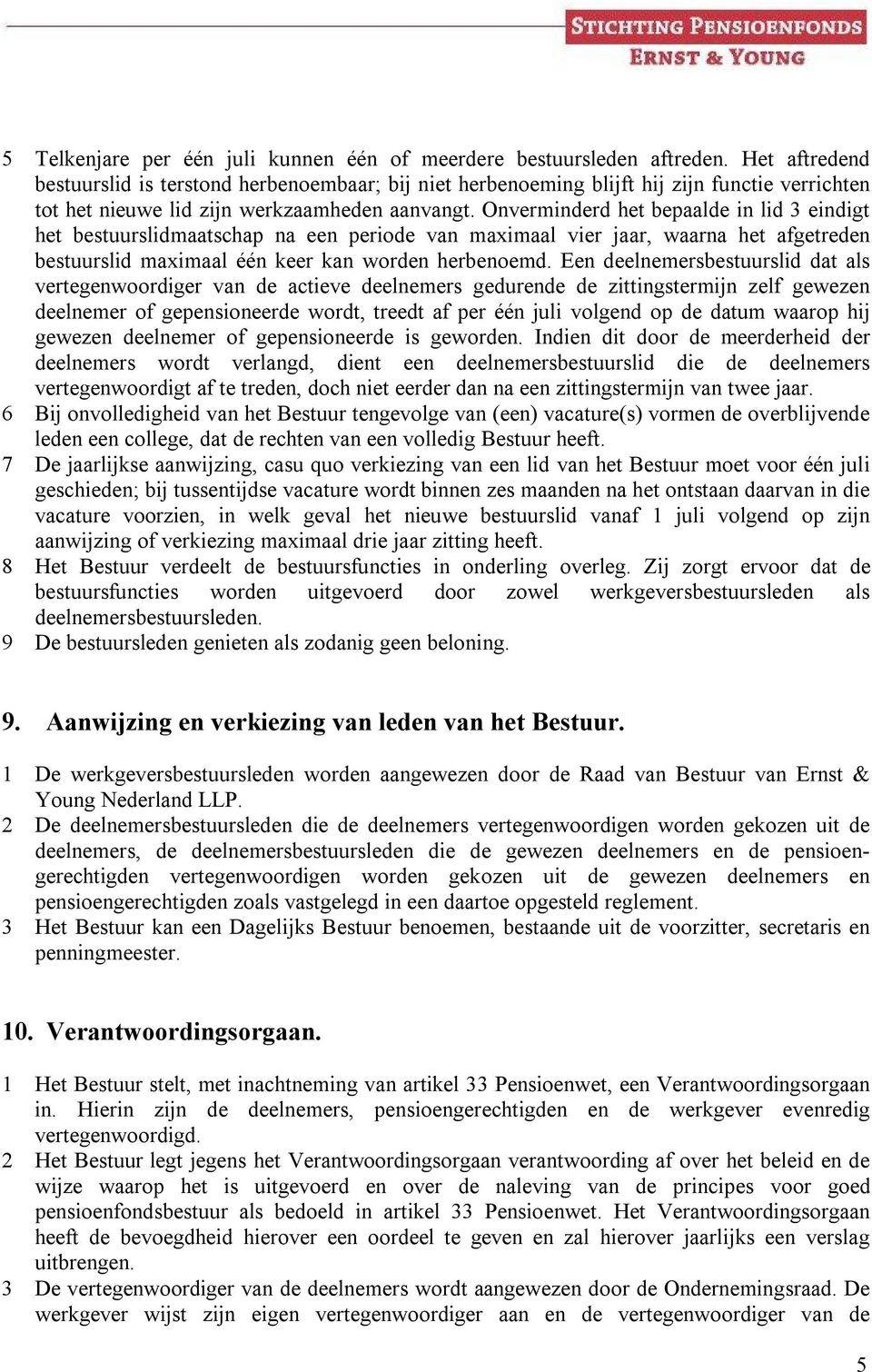 Onverminderd het bepaalde in lid 3 eindigt het bestuurslidmaatschap na een periode van maximaal vier jaar, waarna het afgetreden bestuurslid maximaal één keer kan worden herbenoemd.