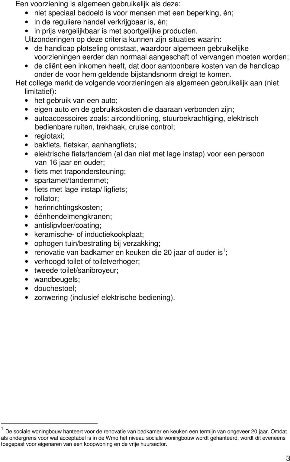 Uitzonderingen op deze criteria kunnen zijn situaties waarin: de handicap plotseling ontstaat, waardoor algemeen gebruikelijke voorzieningen eerder dan normaal aangeschaft of vervangen moeten worden;