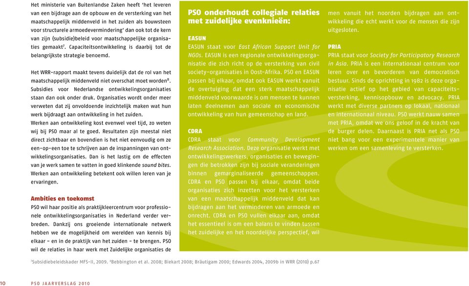 Het WRR-rapport maakt tevens duidelijk dat de rol van het maatschappelijk middenveld niet overschat moet worden 8. Subsidies voor Nederlandse ontwikkelingsorganisaties staan dan ook onder druk.