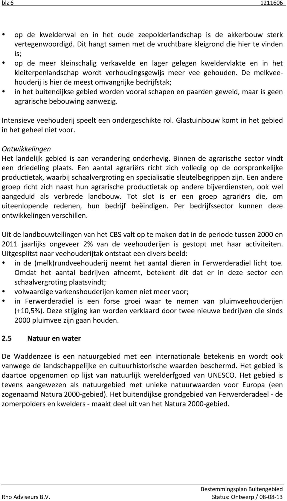 gehouden. De melkveehouderij is hier de meest omvangrijke bedrijfstak; in het buitendijkse gebied worden vooral schapen en paarden geweid, maar is geen agrarische bebouwing aanwezig.