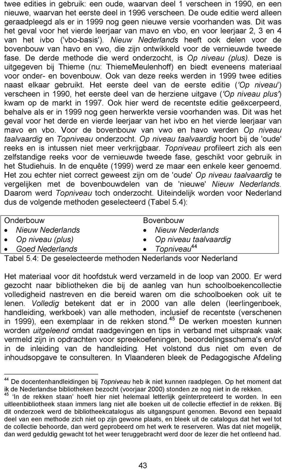 Dit was het geval voor het vierde leerjaar van mavo en vbo, en voor leerjaar 2, 3 en 4 van het ivbo ('vbo-basis').