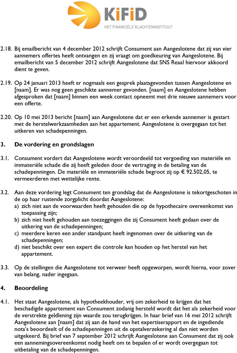 Op 24 januari 2013 heeft er nogmaals een gesprek plaatsgevonden tussen Aangeslotene en [naam]. Er was nog geen geschikte aannemer gevonden.