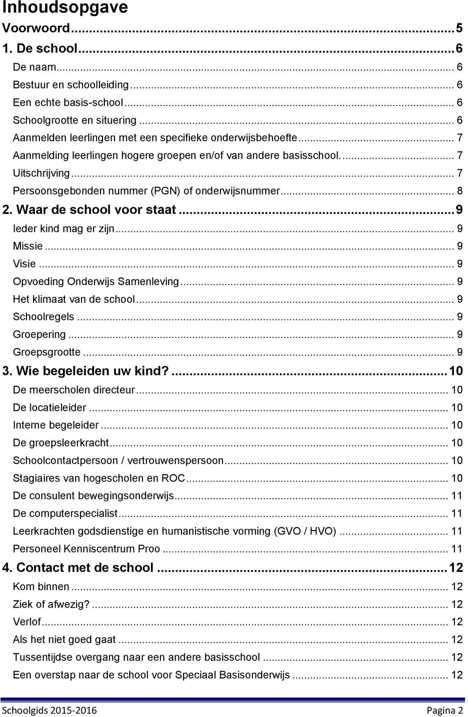 .. 7 Persoonsgebonden nummer (PGN) of onderwijsnummer... 8 2. Waar de school voor staat... 9 Ieder kind mag er zijn... 9 Missie... 9 Visie... 9 Opvoeding Onderwijs Samenleving.