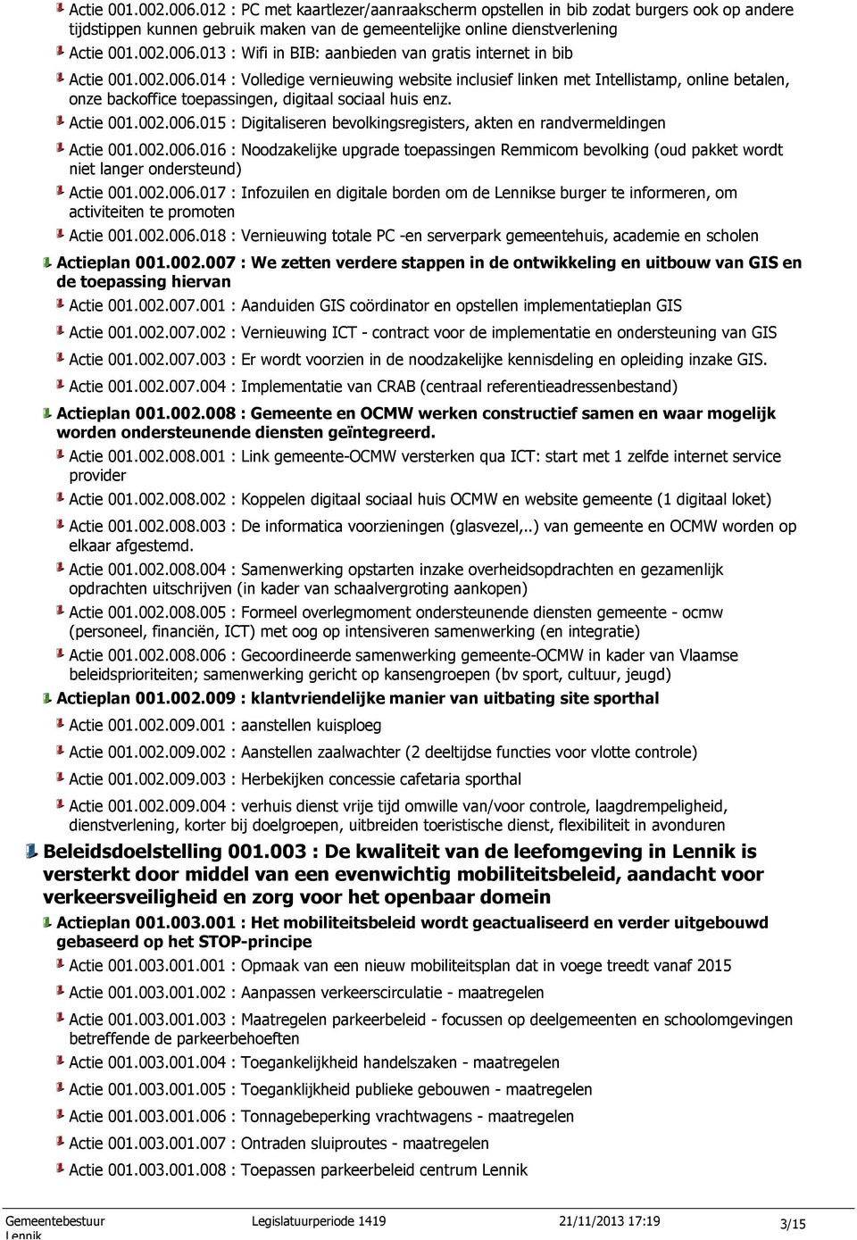 002.006.016 : Noodzakelijke upgrade toepassingen Remmicom bevolking (oud pakket wordt niet langer ondersteund) Actie 001.002.006.017 : Infozuilen en digitale borden om de se burger te informeren, om activiteiten te promoten Actie 001.