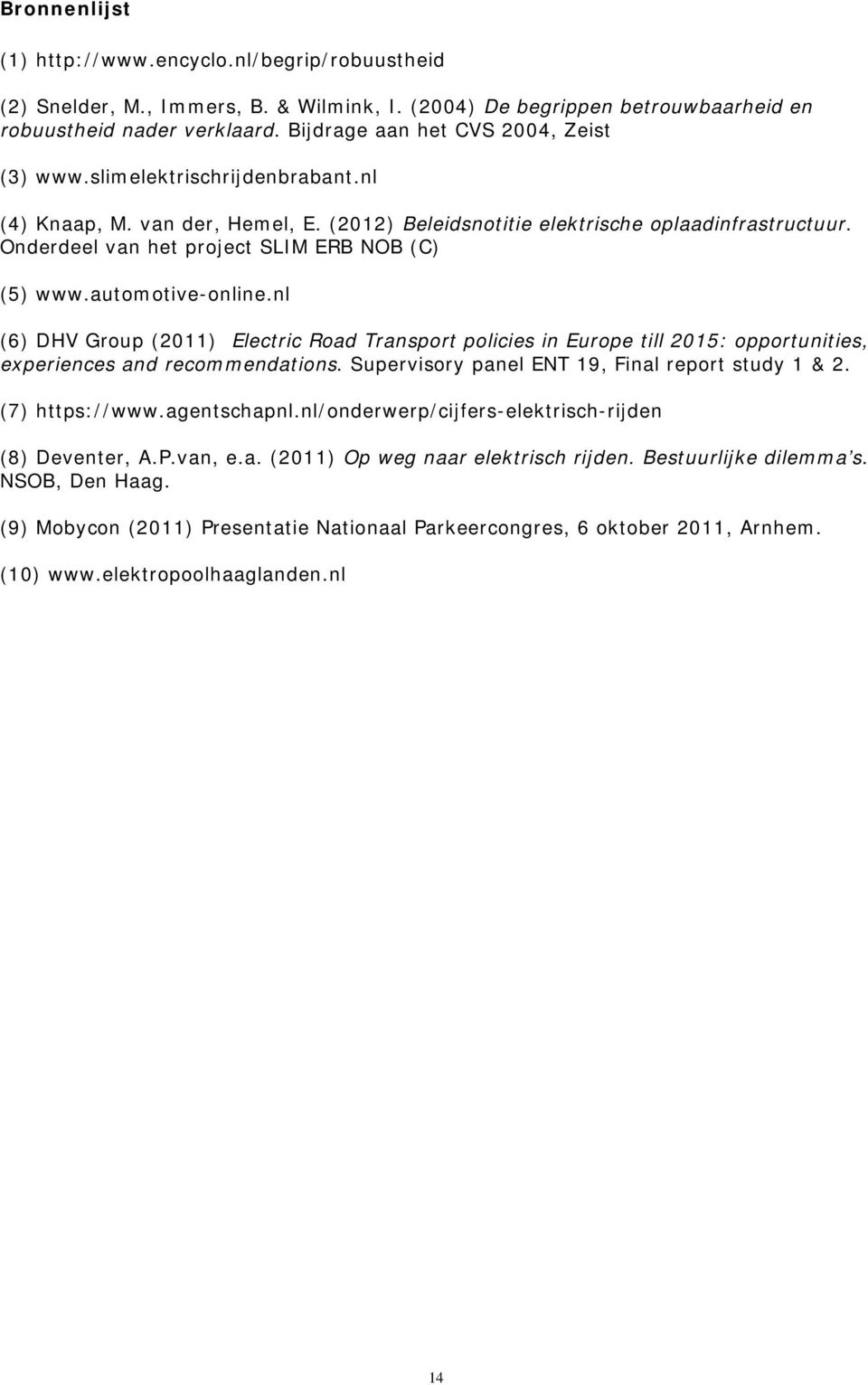 Onderdeel van het project SLIM ERB NOB (C) (5) www.automotive-online.nl (6) DHV Group (2011) Electric Road Transport policies in Europe till 2015: opportunities, experiences and recommendations.