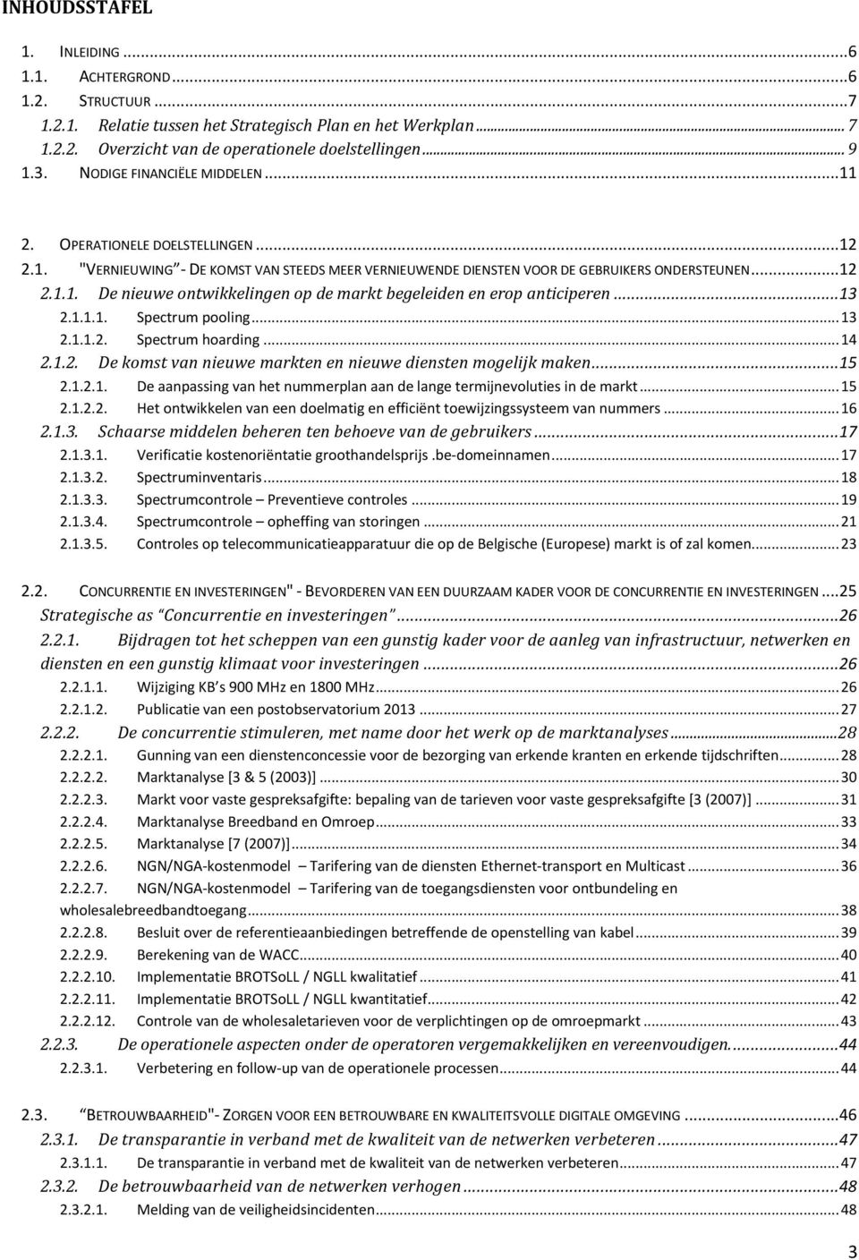 ..13 2.1.1.1. Spectrum pooling... 13 2.1.1.2. Spectrum hoarding... 14 2.1.2. De komst van nieuwe markten en nieuwe diensten mogelijk maken...15 2.1.2.1. De aanpassing van het nummerplan aan de lange termijnevoluties in de markt.