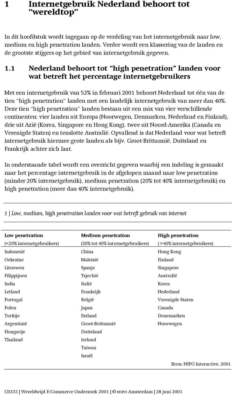 1 Nederland behoort tot high penetration landen voor wat betreft het percentage internetgebruikers Met een internetgebruik van 52% in februari 01 behoort Nederland tot één van de tien high