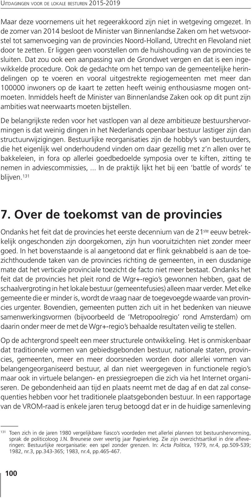 Er liggen geen voorstellen om de huishouding van de provincies te sluiten. Dat zou ook een aanpassing van de Grondwet vergen en dat is een ingewikkelde procedure.