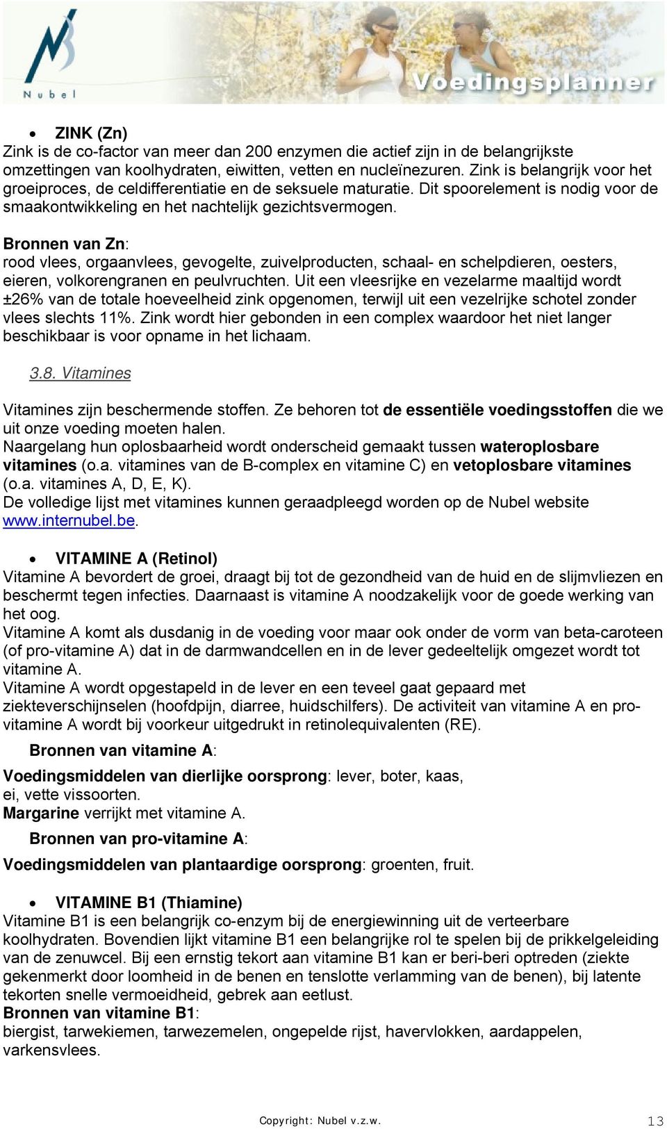 Bronnen van Zn: rood vlees, orgaanvlees, gevogelte, zuivelproducten, schaal- en schelpdieren, oesters, eieren, volkorengranen en peulvruchten.