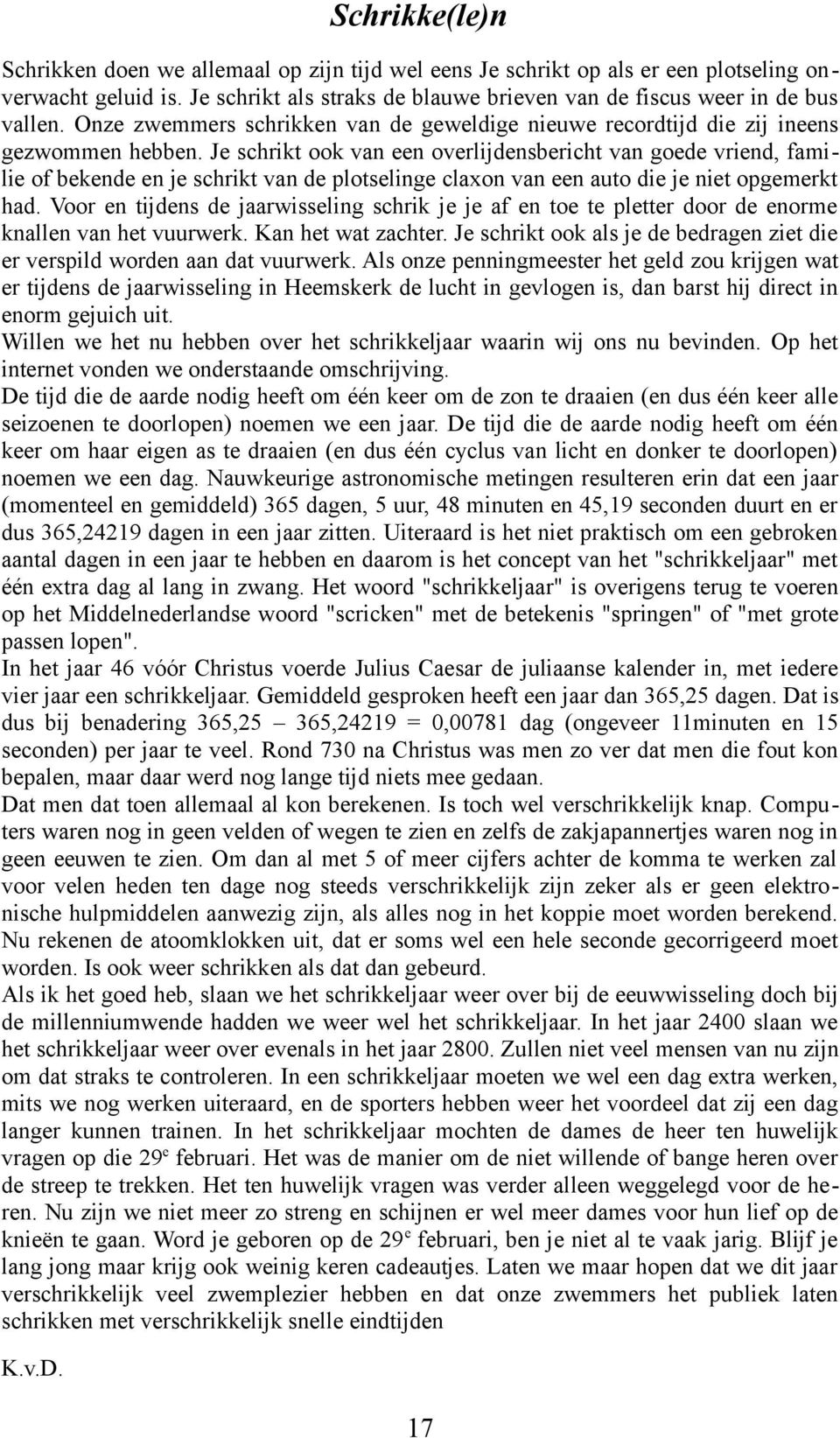 Je schrikt ook van een overlijdensbericht van goede vriend, familie of bekende en je schrikt van de plotselinge claxon van een auto die je niet opgemerkt had.