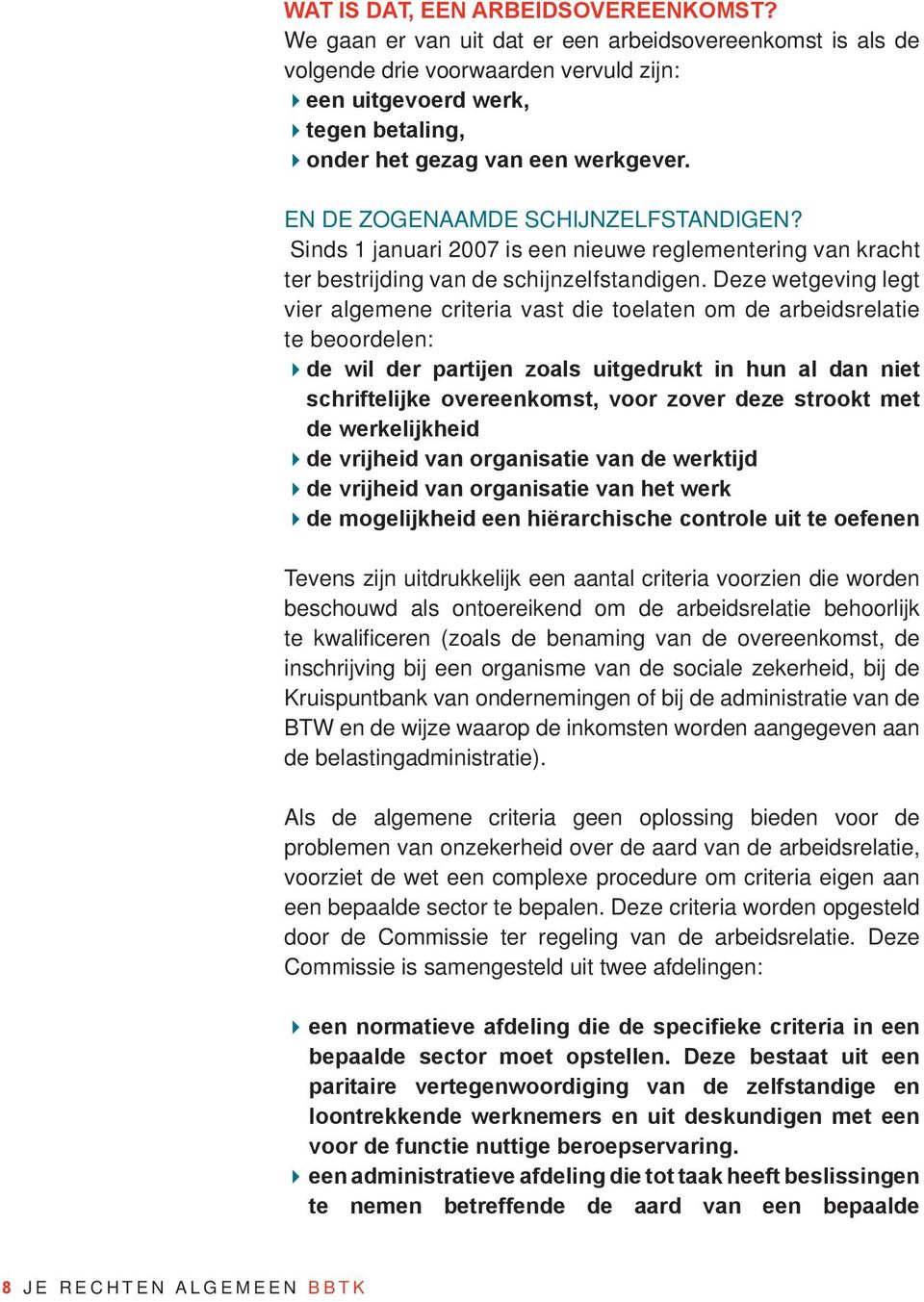 EN DE ZOGENAAMDE SCHIJNZELFSTANDIGEN? Sinds 1 januari 2007 is een nieuwe reglementering van kracht ter bestrijding van de schijnzelfstandigen.