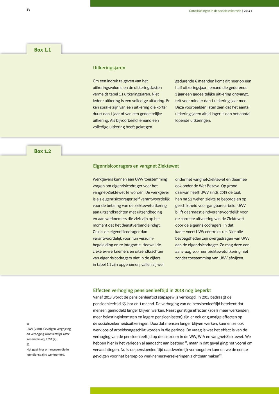 Als bijvoorbeeld iemand een volledige uitkering heeft gekregen gedurende 6 maanden komt dit neer op een half uitkeringsjaar.