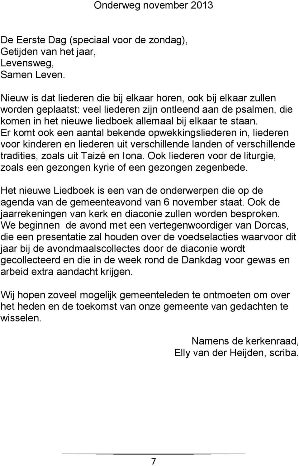 Er komt ook een aantal bekende opwekkingsliederen in, liederen voor kinderen en liederen uit verschillende landen of verschillende tradities, zoals uit Taizé en Iona.