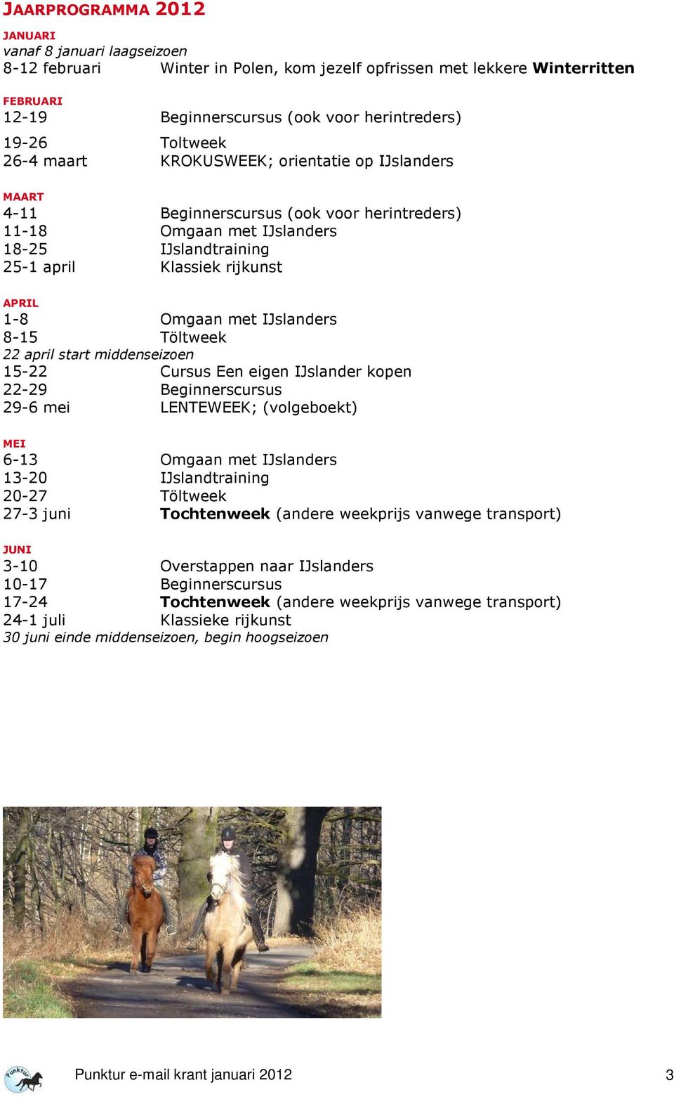 Omgaan met IJslanders 8-15 Töltweek 22 april start middenseizoen 15-22 Cursus Een eigen IJslander kopen 22-29 Beginnerscursus 29-6 mei LENTEWEEK; (volgeboekt) MEI 6-13 Omgaan met IJslanders 13-20