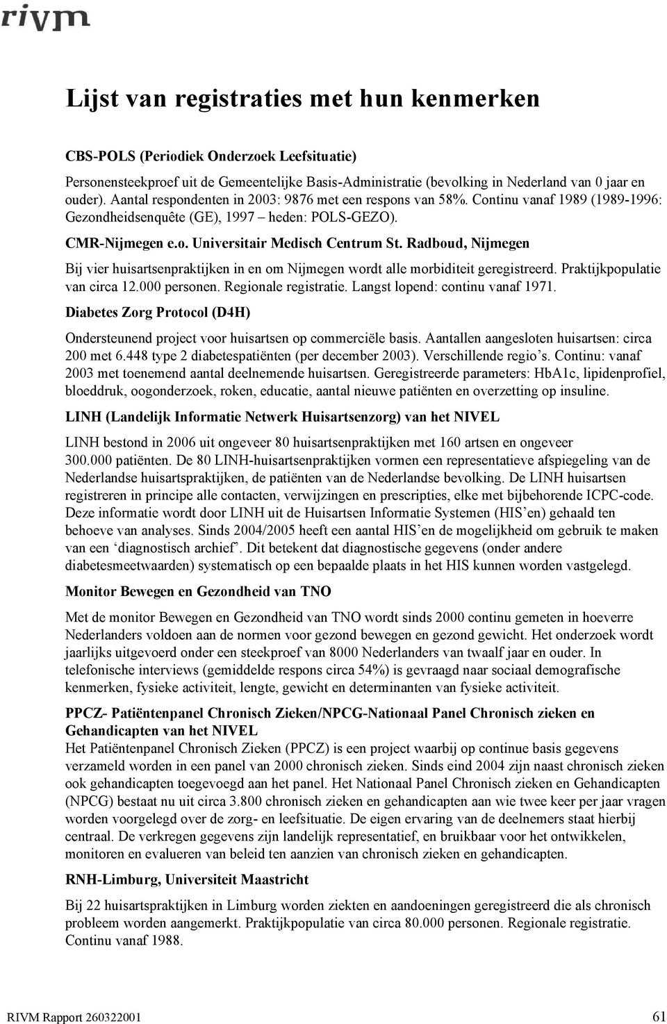 Radboud, Nijmegen Bij vier huisartsenpraktijken in en om Nijmegen wordt alle morbiditeit geregistreerd. Praktijkpopulatie van circa 12.000 personen. Regionale registratie.