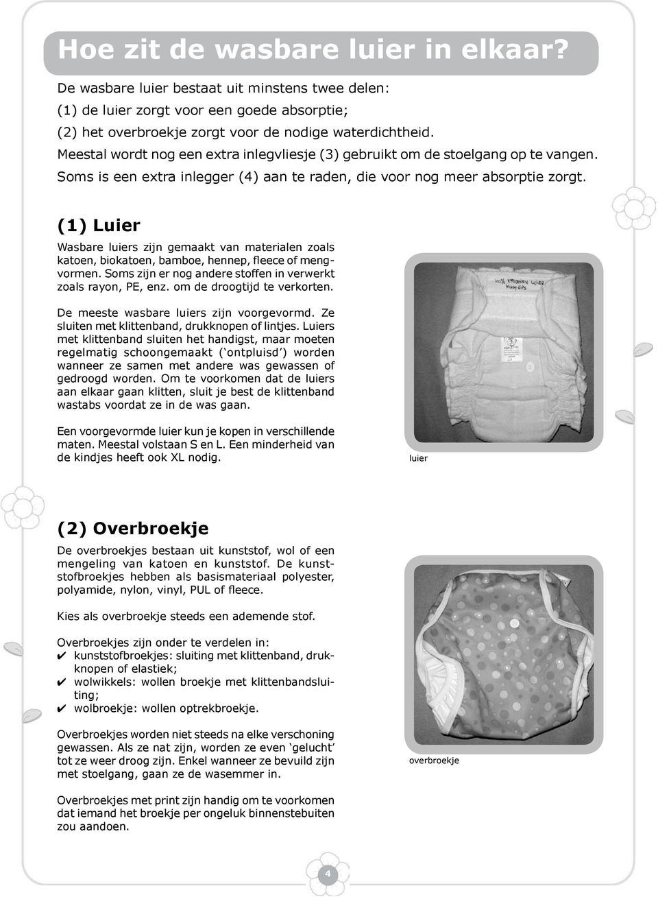 (1) Luier Wasbare luiers zijn gemaakt van materialen zoals katoen, biokatoen, bamboe, hennep, fleece of mengvormen. Soms zijn er nog andere stoffen in verwerkt zoals rayon, PE, enz.