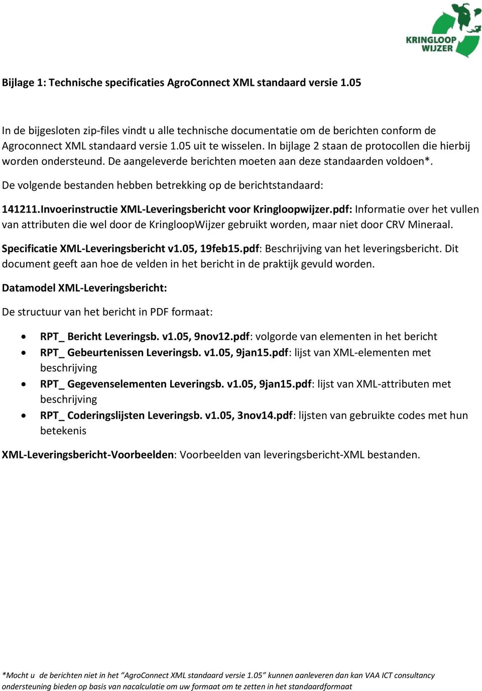 In bijlage 2 staan de protocollen die hierbij worden ondersteund. De aangeleverde berichten moeten aan deze standaarden voldoen*.