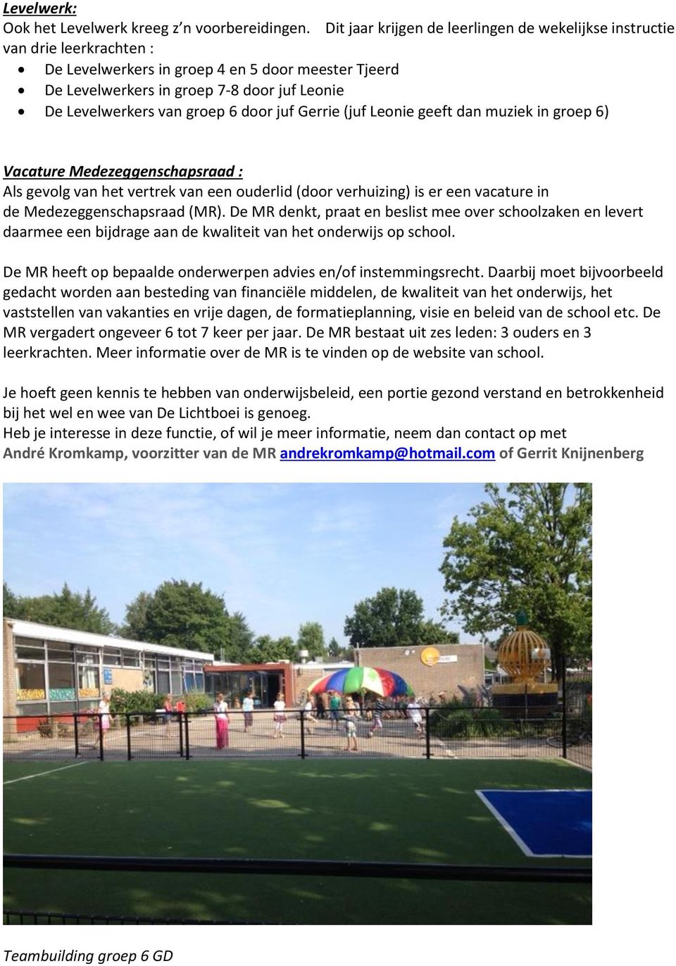 groep 6 door juf Gerrie (juf Leonie geeft dan muziek in groep 6) Vacature Medezeggenschapsraad : Als gevolg van het vertrek van een ouderlid (door verhuizing) is er een vacature in de