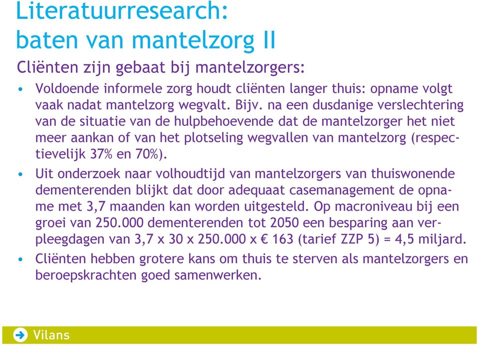 Uit onderzoek naar volhoudtijd van mantelzorgers van thuiswonende dementerenden blijkt dat door adequaat casemanagement de opname met 3,7 maanden kan worden uitgesteld.