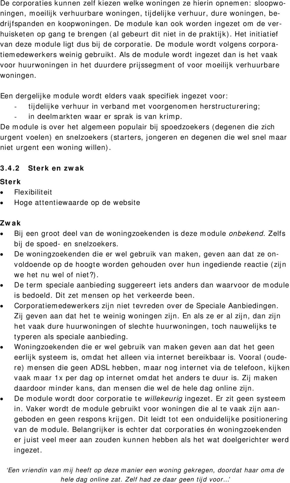 De module wordt volgens corporatiemedewerkers weinig gebruikt. Als de module wordt ingezet dan is het vaak voor huurwoningen in het duurdere prijssegment of voor moeilijk verhuurbare woningen.