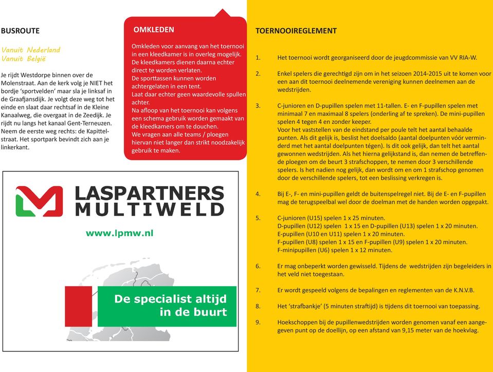 Het sportpark bevindt zich aan je linkerkant. OMKLEDEN Omkleden voor aanvang van het toernooi in een kleedkamer is in overleg mogelijk. De kleedkamers dienen daarna echter direct te worden verlaten.