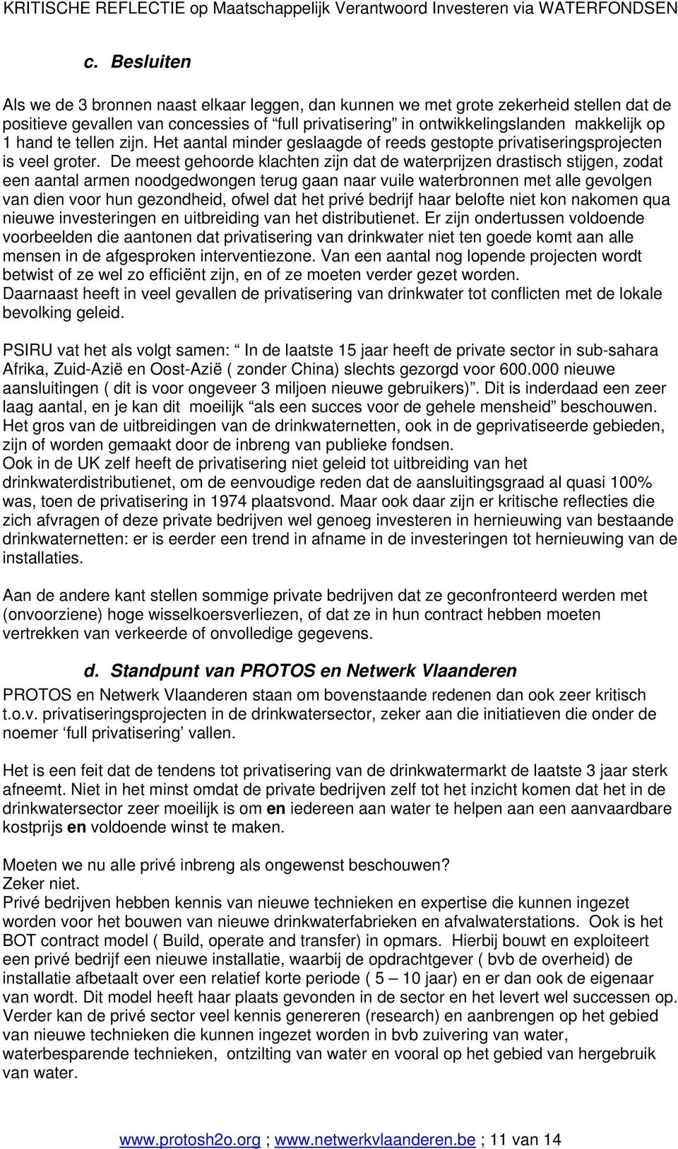 De meest gehoorde klachten zijn dat de waterprijzen drastisch stijgen, zodat een aantal armen noodgedwongen terug gaan naar vuile waterbronnen met alle gevolgen van dien voor hun gezondheid, ofwel