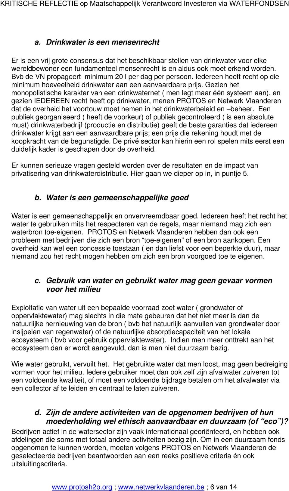 Gezien het monopolistische karakter van een drinkwaternet ( men legt maar één systeem aan), en gezien IEDEREEN recht heeft op drinkwater, menen PROTOS en Netwerk Vlaanderen dat de overheid het