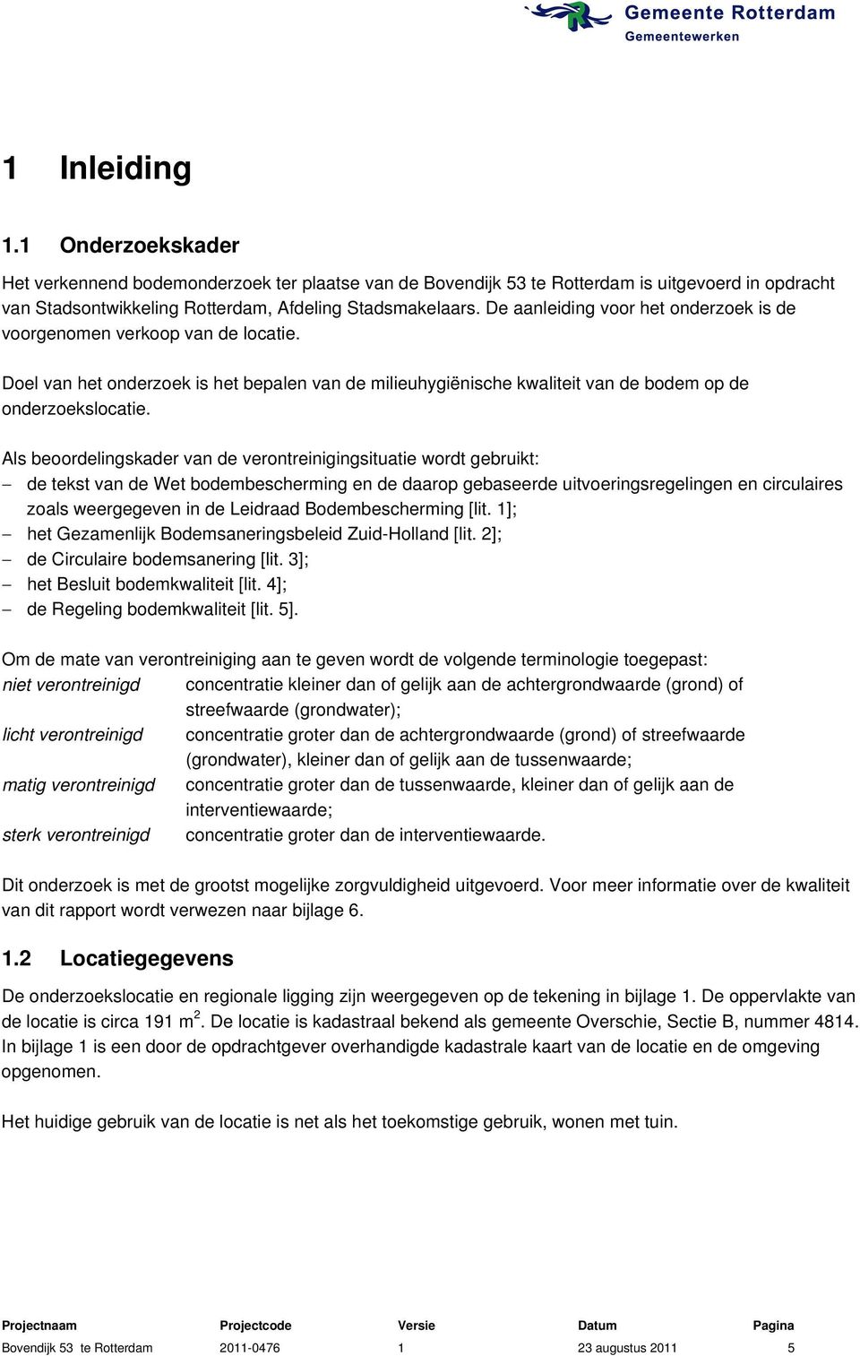 Als beoordelingskader van de verontreinigingsituatie wordt gebruikt: de tekst van de Wet bodembescherming en de daarop gebaseerde uitvoeringsregelingen en circulaires zoals weergegeven in de Leidraad