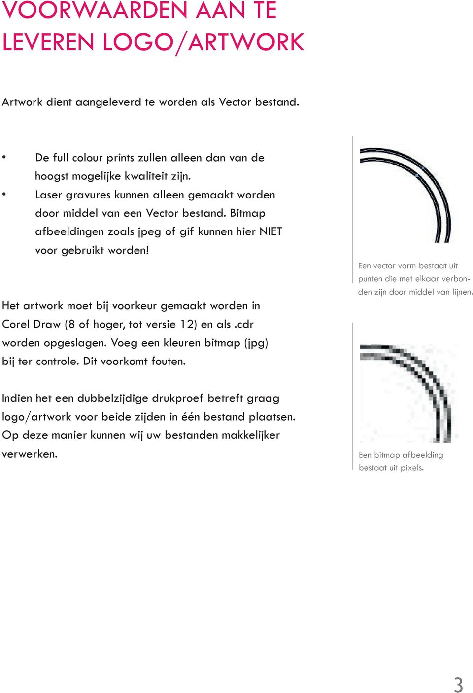 Het artwork moet bij voorkeur gemaakt worden in Corel Draw (8 of hoger, tot versie 12) en als.cdr worden opgeslagen. Voeg een kleuren bitmap (jpg) bij ter controle. Dit voorkomt fouten.