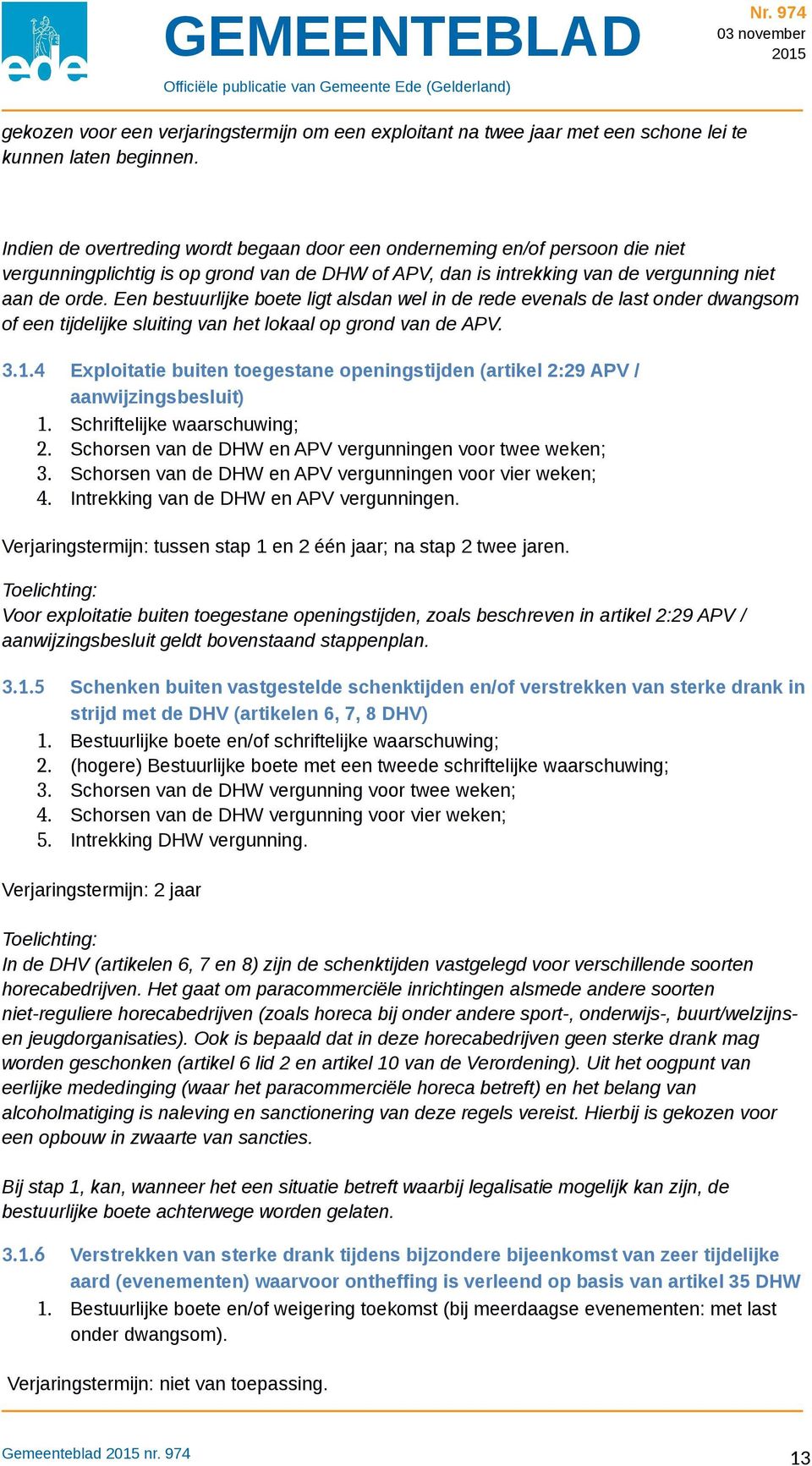 Een bestuurlijke boete ligt alsdan wel in de rede evenals de last onder dwangsom of een tijdelijke sluiting van het lokaal op grond van de APV. 3.1.