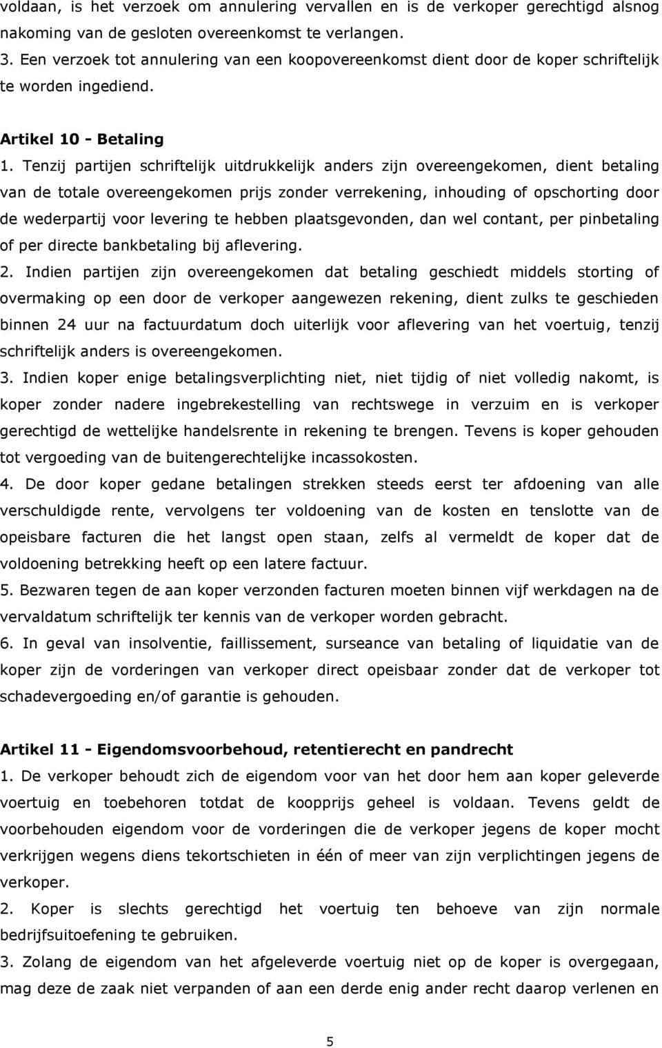 Tenzij partijen schriftelijk uitdrukkelijk anders zijn overeengekomen, dient betaling van de totale overeengekomen prijs zonder verrekening, inhouding of opschorting door de wederpartij voor levering