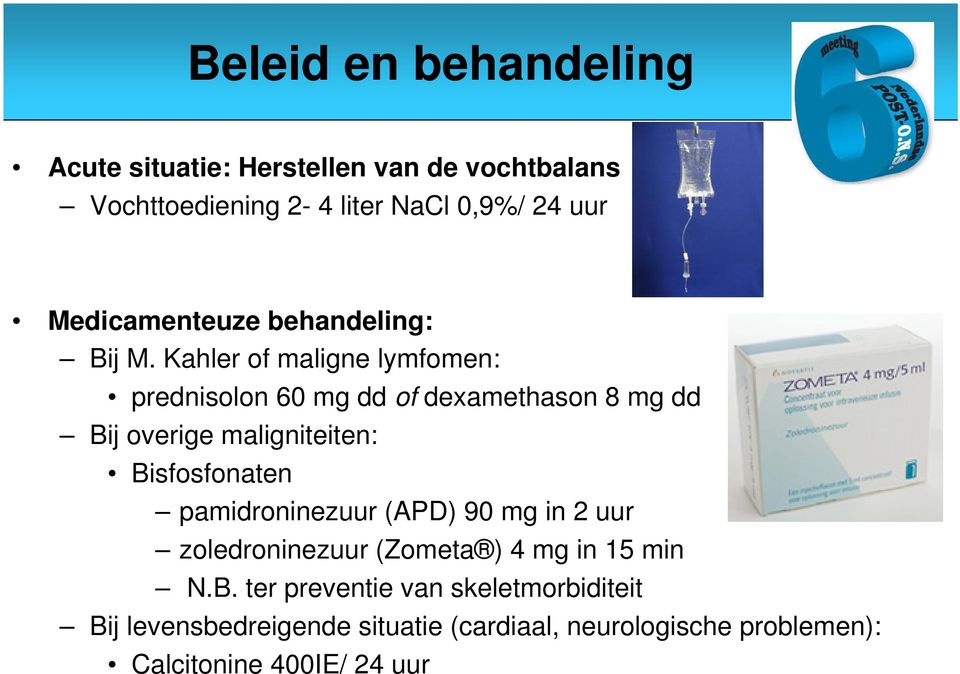 Kahler of maligne lymfomen: prednisolon 60 mg dd of dexamethason 8 mg dd Bij overige maligniteiten: Bisfosfonaten