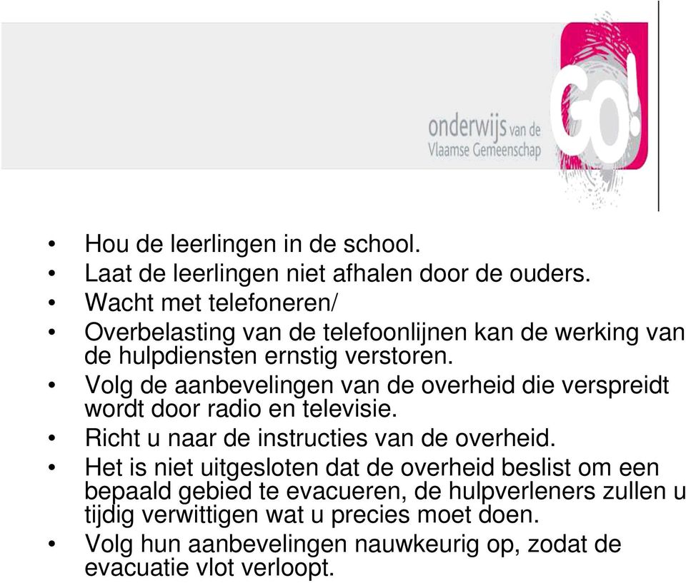 Volg de aanbevelingen van de overheid die verspreidt wordt door radio en televisie. Richt u naar de instructies van de overheid.