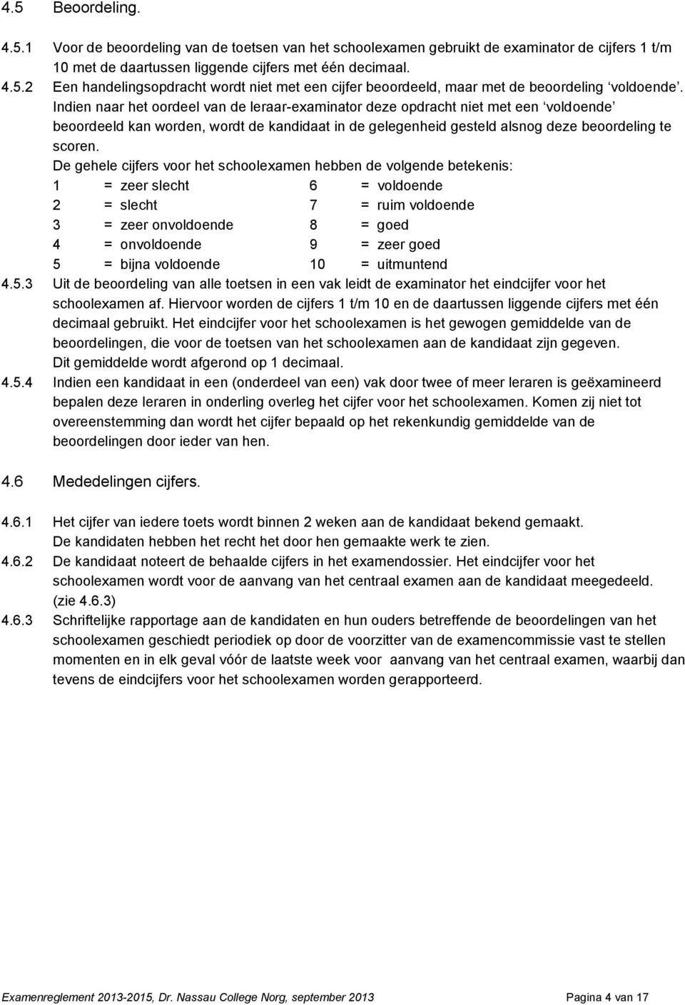 De gehele cijfers voor het schoolexamen hebben de volgende betekenis: 1 = zeer slecht 6 = voldoende 2 = slecht 7 = ruim voldoende 3 = zeer onvoldoende 8 = goed 4 = onvoldoende 9 = zeer goed 5 = bijna